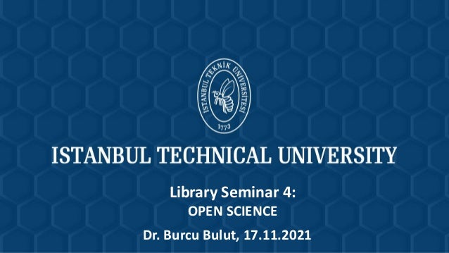 Library Seminar 4:
OPEN SCIENCE
Dr. Burcu Bulut, 17.11.2021
 