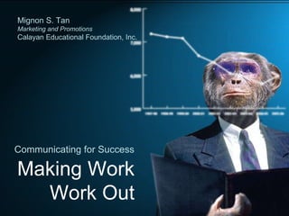 Communicating for Success Making Work Work Out Mignon S. Tan Marketing and Promotions Calayan Educational Foundation, Inc.   