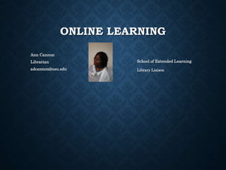 ONLINE LEARNING
Ann Cannon
Librarian
adcannon@nsu.edu
School of Extended Learning
Library Liaison
 