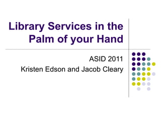 Library Services in the Palm of your Hand ASID 2011 Kristen Edson and Jacob Cleary 