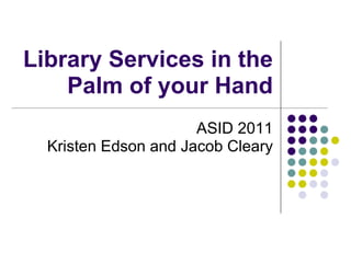 Library Services in the
    Palm of your Hand
                      ASID 2011
  Kristen Edson and Jacob Cleary
 