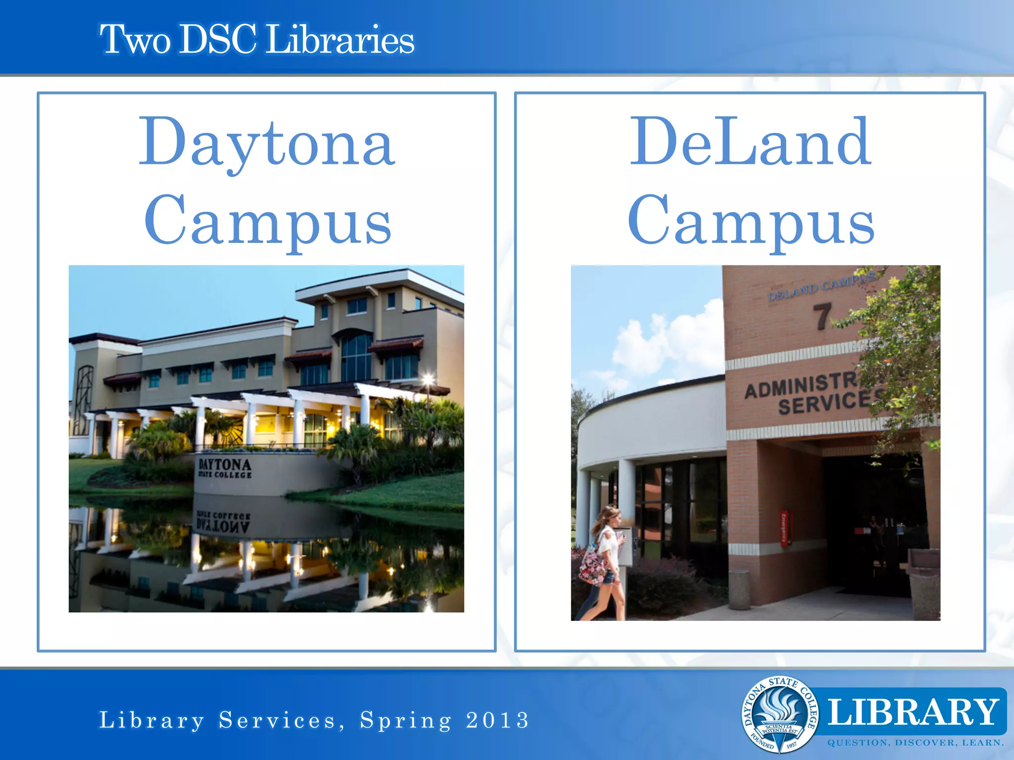 Two DSC Libraries

  Daytona                       DeLand
  Campus                        Campus




Library Services, Spring 2013
 