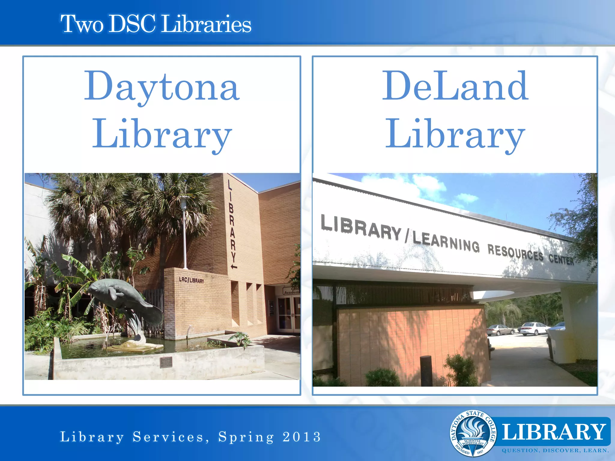 Two DSC Libraries

  Daytona                       DeLand
  Library                       Library




Library Services, Spring 2013
 