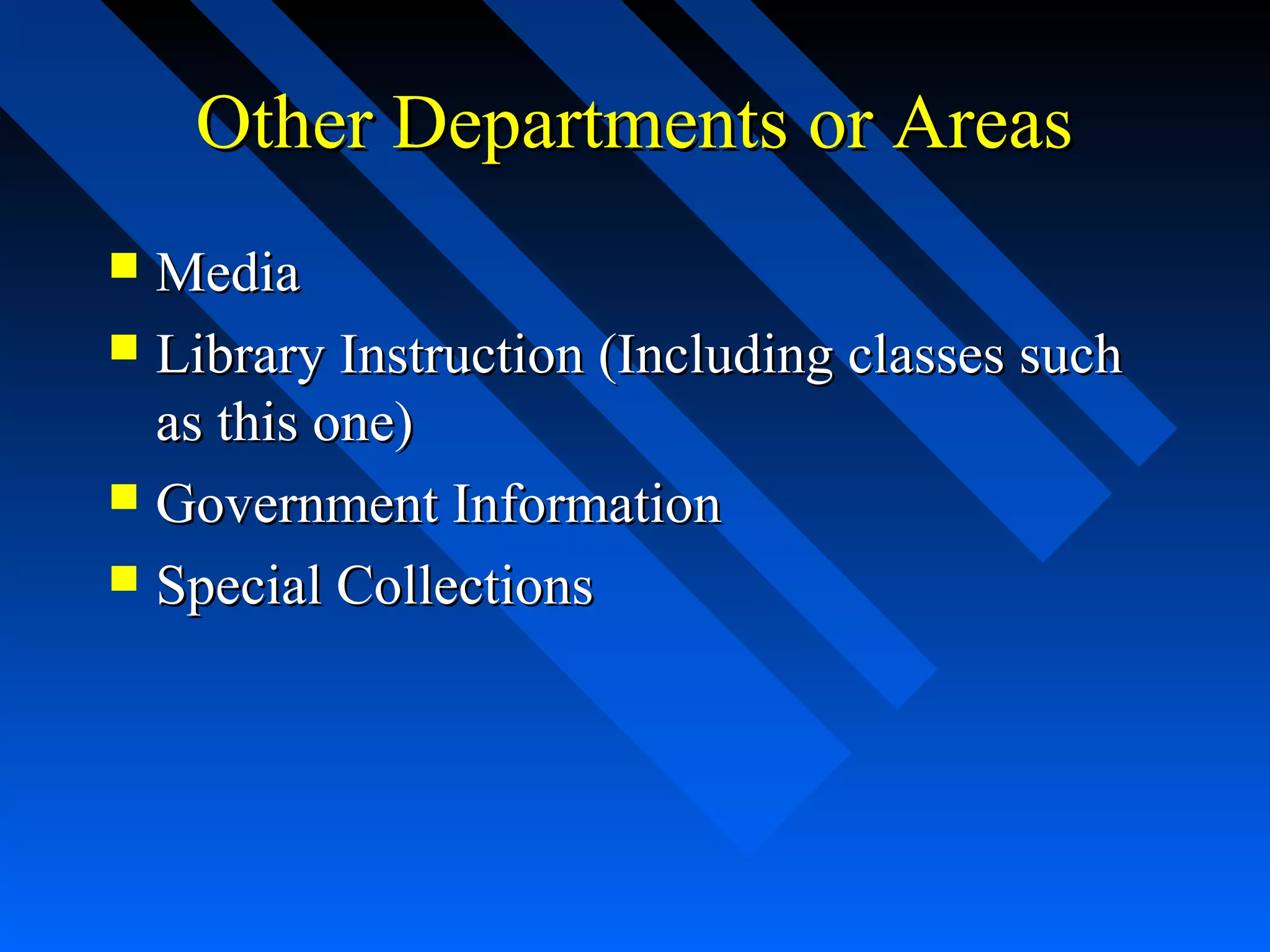 Other Departments or AreasOther Departments or Areas
 MediaMedia
 Library Instruction (Including classes suchLibrary Instruction (Including classes such
as this one)as this one)
 Government InformationGovernment Information
 Special CollectionsSpecial Collections
 