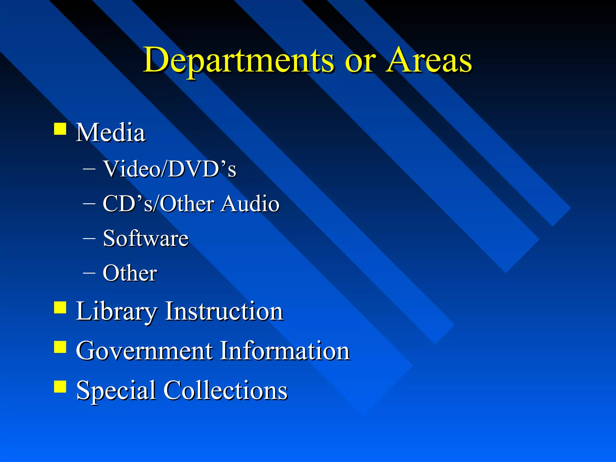 Departments or AreasDepartments or Areas
 MediaMedia
– Video/DVDVideo/DVD’s’s
– CD’s/Other AudioCD’s/Other Audio
– SoftwareSoftware
– OtherOther
 Library InstructionLibrary Instruction
 Government InformationGovernment Information
 Special CollectionsSpecial Collections
 