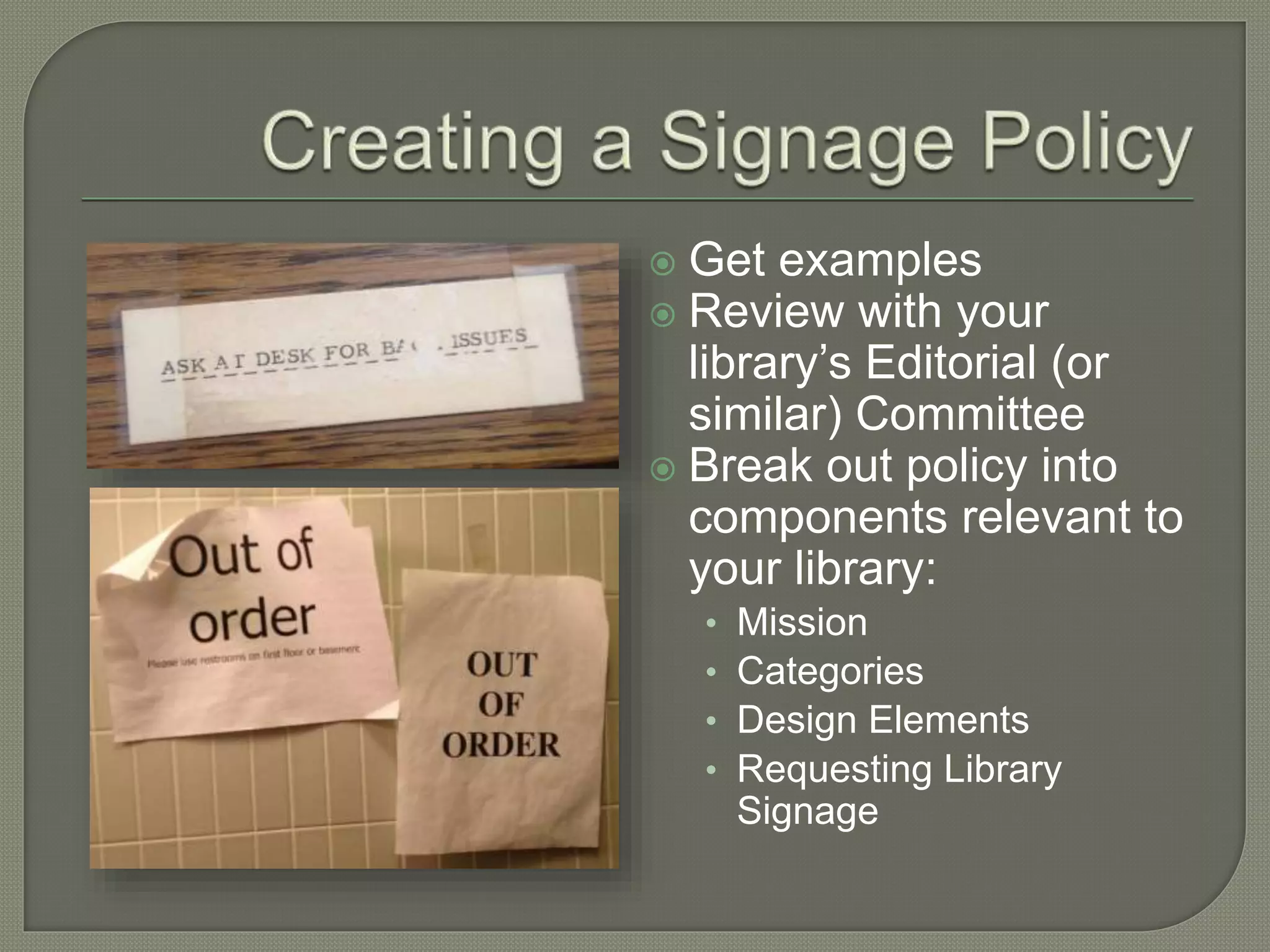  Get examples
 Review with your
library’s Editorial (or
similar) Committee
 Break out policy into
components relevant to
your library:
• Mission
• Categories
• Design Elements
• Requesting Library
Signage
 