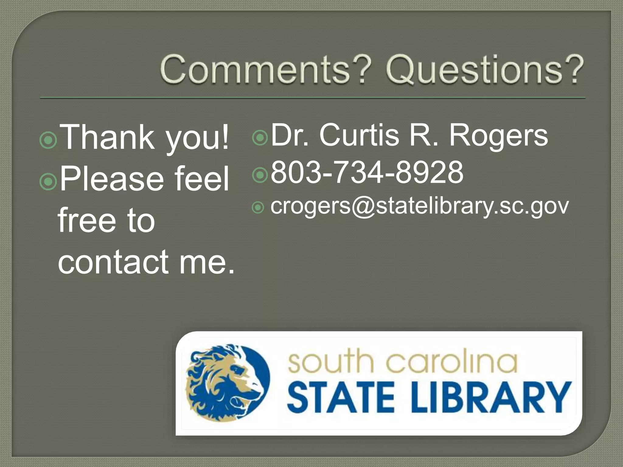 Thank you!
Please feel
free to
contact me.
Dr. Curtis R. Rogers
803-734-8928
 crogers@statelibrary.sc.gov
 