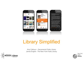 1
Library Simplified
Amy Calhoun – Sacramento Public Library
James English - The New York Public Library
 