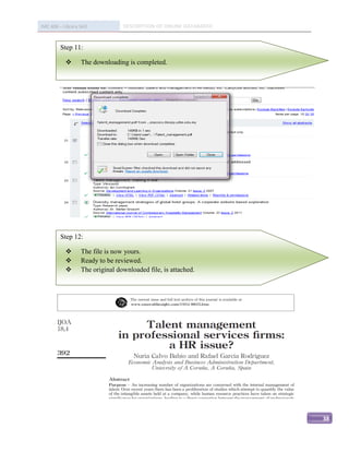 IMC 406 – Library Skill           DESCRIPTION OF ONLINE DATABASED


         Step 11:

                  The downloading is completed.




         Step 12:

                  The file is now yours.
                  Ready to be reviewed.
                  The original downloaded file, is attached.




                                                                    38
 