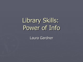 Library Skills:  Power of Info Laura Gardner 