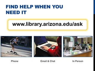 FIND HELP WHEN YOU
NEED IT

  www.library.arizona.edu/ask




 Phone      Email & Chat   In Person
 