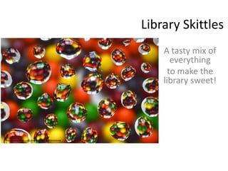 Library Skittles
A tasty mix of
everything
to make the
library sweet!
http://www.flickr.com/photos/patashley/694404498
 