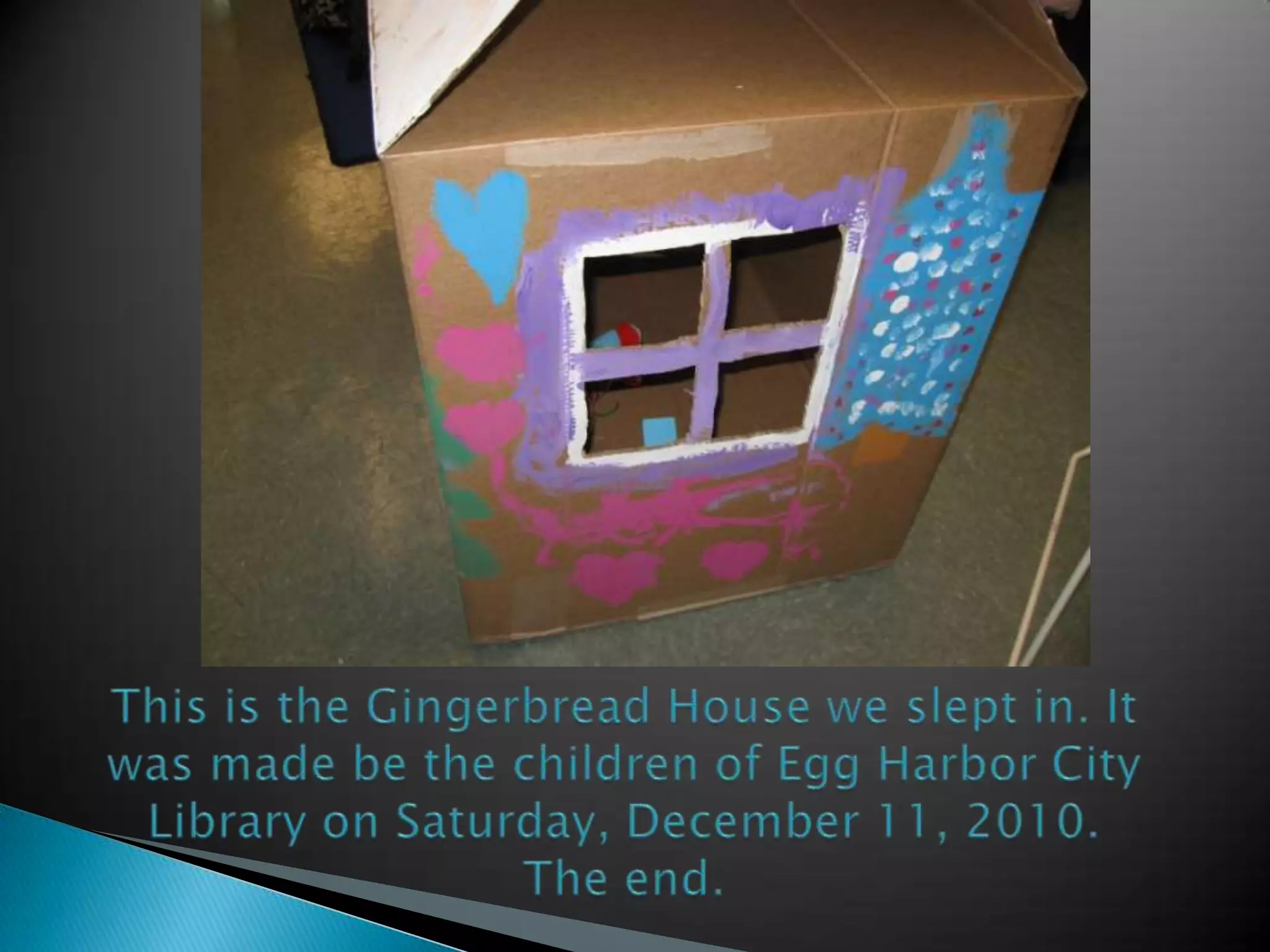 This is the Gingerbread House we slept in. It was made be the children of Egg Harbor City Library on Saturday, December 11, 2010.The end.