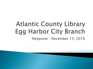 Atlantic County LibraryEgg Harbor City Branch Sleepover : December 15, 2010 
