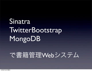 Sinatra
TwitterBootstrap
MongoDB
で書籍管理Webシステム
13年8月19日月曜日
 