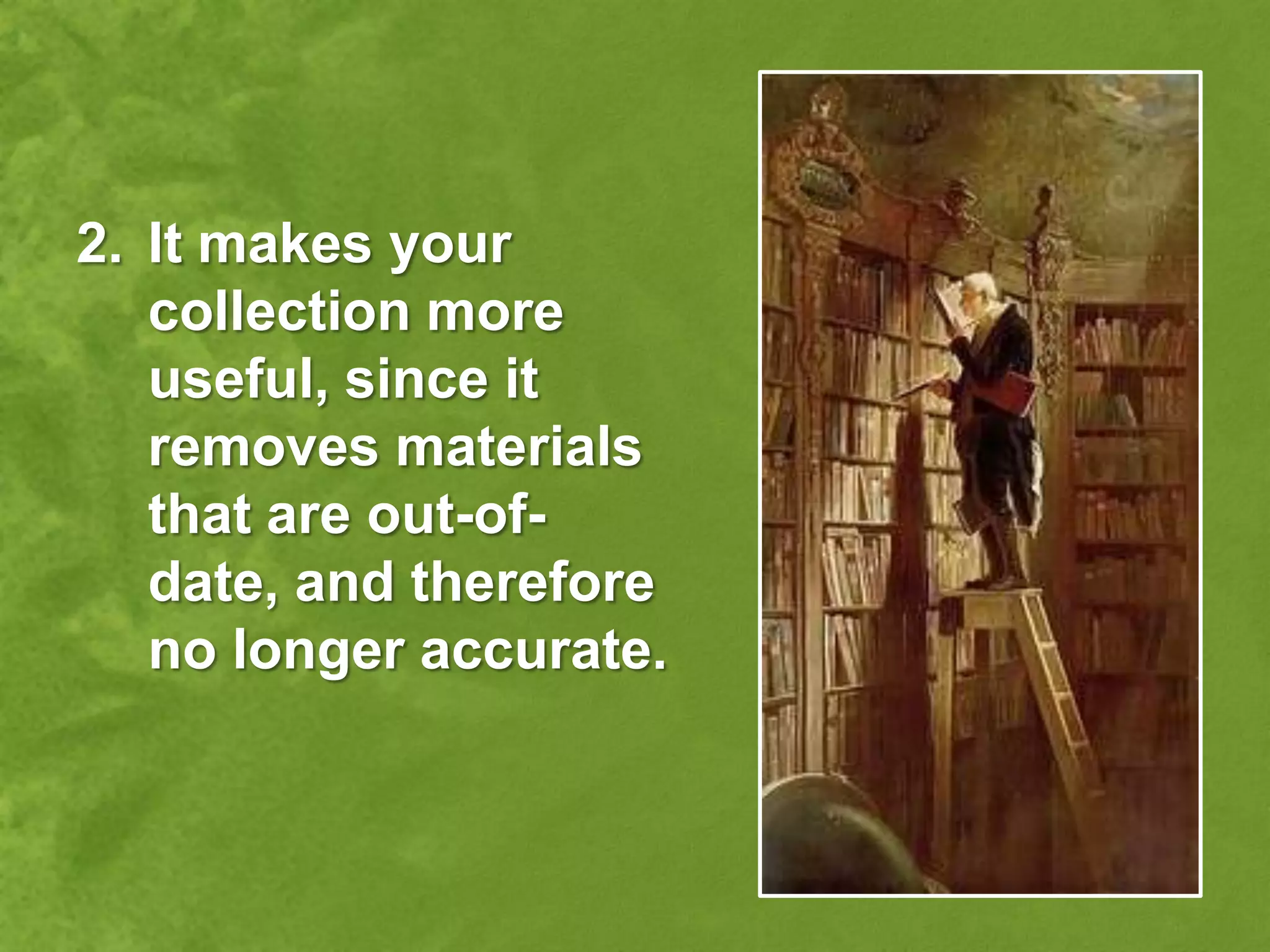 2. It makes your
   collection more
   useful, since it
   removes materials
   that are out-of-
   date, and therefore
   no longer accurate.
 