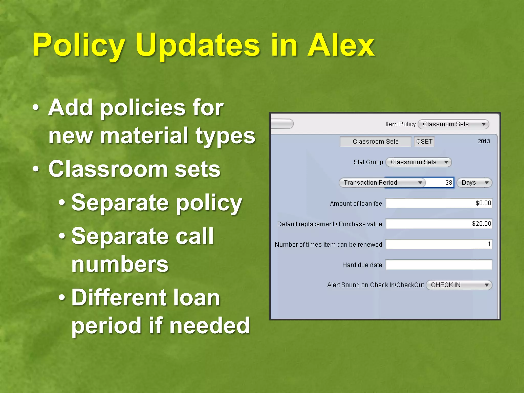 Policy Updates in Alex
• Add policies for
  new material types
• Classroom sets
   • Separate policy
   • Separate call
     numbers
   • Different loan
     period if needed
 