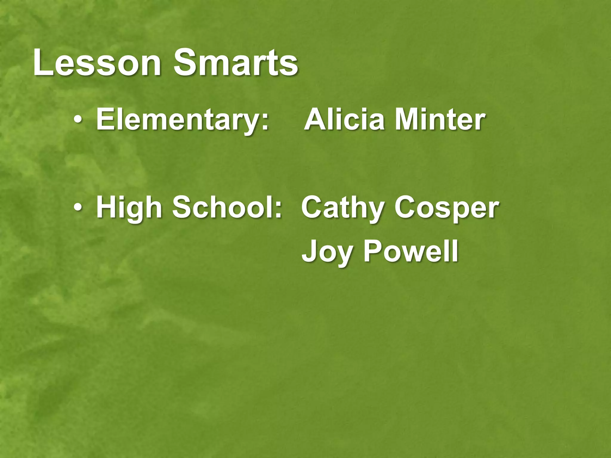 Lesson Smarts
 • Elementary:   Alicia Minter

 • High School: Cathy Cosper
                Joy Powell
 