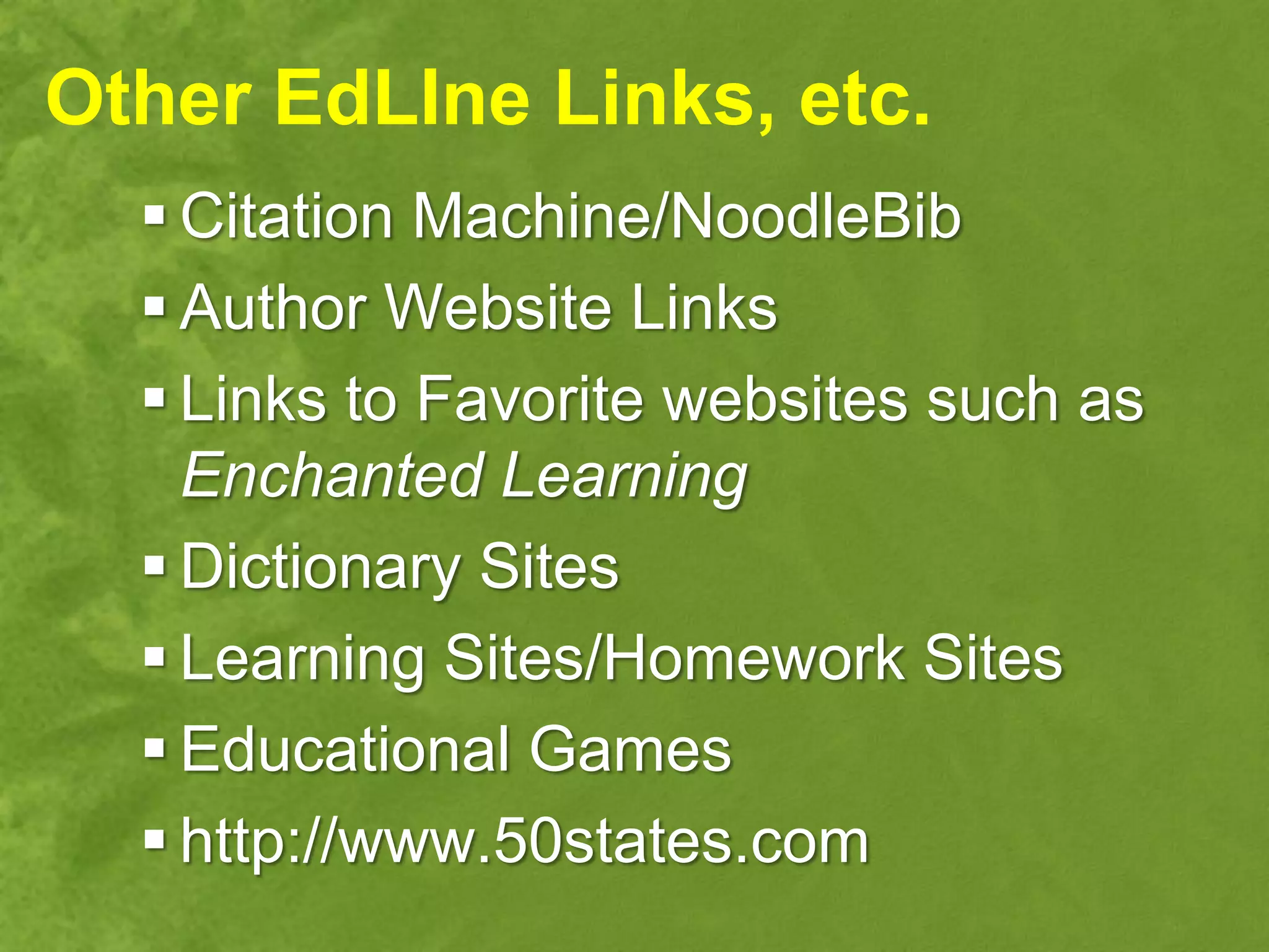 Other EdLIne Links, etc.
   Citation Machine/NoodleBib
   Author Website Links
   Links to Favorite websites such as
    Enchanted Learning
   Dictionary Sites
   Learning Sites/Homework Sites
   Educational Games
   http://www.50states.com
 