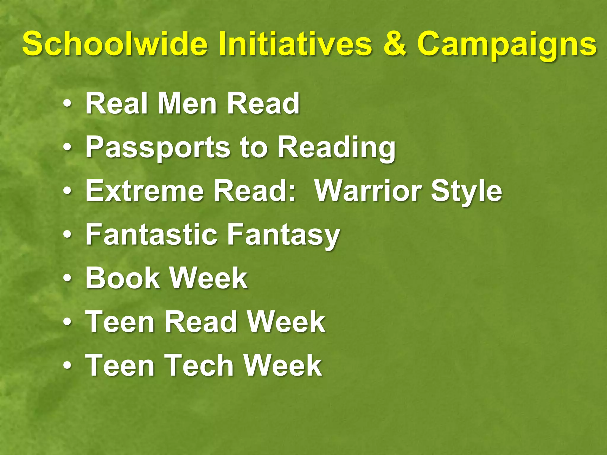 Schoolwide Initiatives & Campaigns
  •   Real Men Read
  •   Passports to Reading
  •   Extreme Read: Warrior Style
  •   Fantastic Fantasy
  •   Book Week
  •   Teen Read Week
  •   Teen Tech Week
 