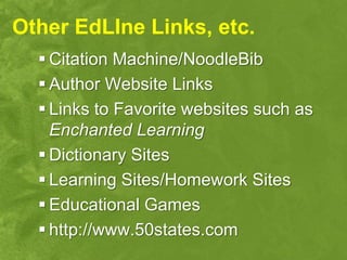 Other EdLIne Links, etc.
   Citation Machine/NoodleBib
   Author Website Links
   Links to Favorite websites such as
    Enchanted Learning
   Dictionary Sites
   Learning Sites/Homework Sites
   Educational Games
   http://www.50states.com
 