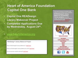 Heart of America Foundation
  Capital One Bank
• Capital One READesign
• Library Makeover Project
• Completed Applications Due
  by Wednesday, August 24th.

• www.heartofamerica.org
 