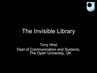 The Invisible Library Tony Hirst Dept of Communication and Systems, The Open University, UK 
