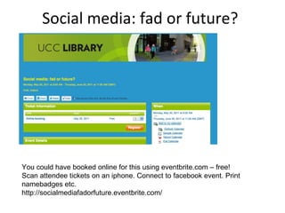 Social media: fad or future? You could have booked online for this using eventbrite.com – free! Scan attendee tickets on an iphone. Connect to facebook event. Print namebadges etc. http://socialmediafadorfuture.eventbrite.com/ 
