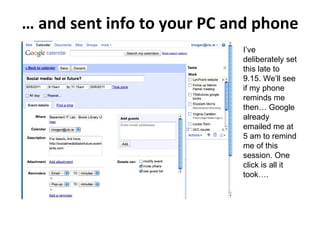 …  and sent info to your PC and phone I’ve deliberately set this late to 9.15. We’ll see if my phone reminds me then… Google already emailed me at 5 am to remind me of this session. One click is all it took…. 