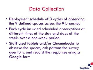 Data Collection
• Deployment schedule of 3 cycles of observing
the 9 defined spaces across the 9 branches
• Each cycle inc...