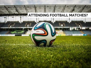 ATTENDING FOOTBALL MATCHES?
 