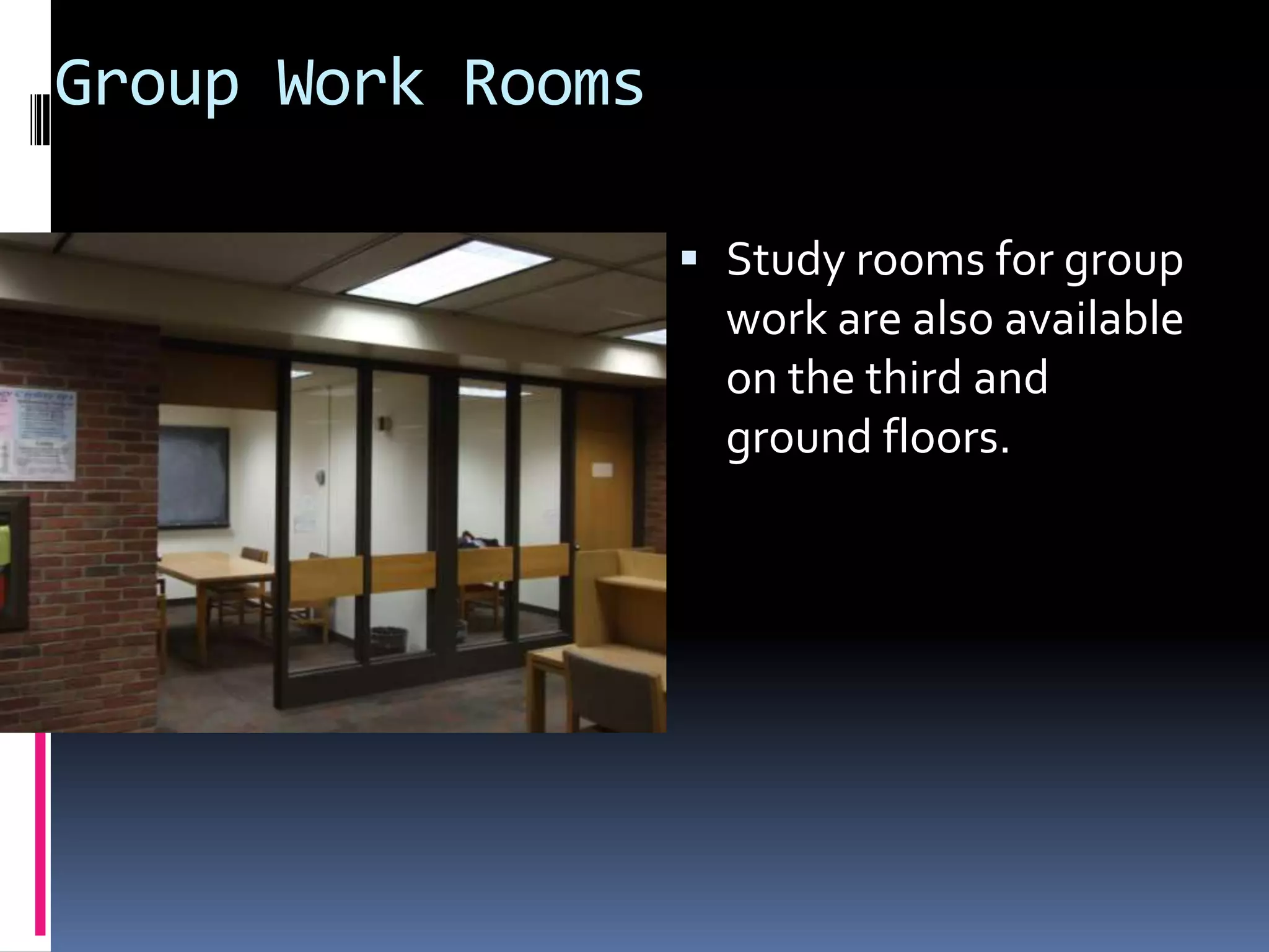 Group Work RoomsStudy rooms for group work are also available on the third and ground floors.