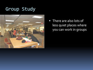 Group StudyThere are also lots of less quiet places where you can work in groups