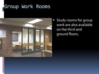 Group Work RoomsStudy rooms for group work are also available on the third and ground floors.
