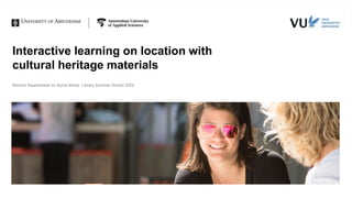 Interactive learning on location with
cultural heritage materials
Reinout Klaarenbeek en Sylvia Moes| Library Summer School 2022
 