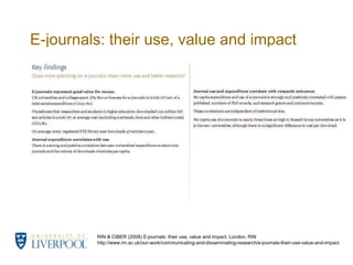 E-journals: their use, value and impactRIN & CIBER (2008) E-journals: their use, value and impact. London, RINhttp://www.rin.ac.uk/our-work/communicating-and-disseminating-research/e-journals-their-use-value-and-impact 