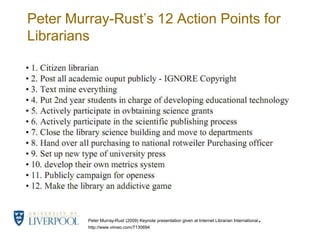 Peter Murray-Rust’s 12 Action Points for LibrariansPeter Murray-Rust (2009) Keynote presentation given at Internet Librarian International.http://www.vimeo.com/7130694