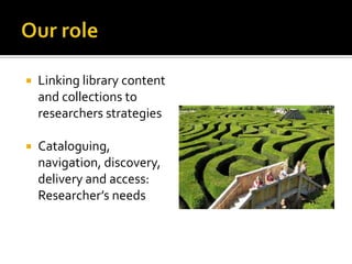 Our roleLinking library content and collections to researchers strategiesCataloguing, navigation, discovery, delivery and access: Researcher’s needs