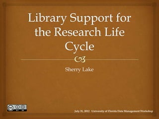 Sherry Lake




   July 31, 2012 University of Florida Data Management Workshop
 