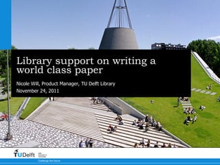 Library support on writing a world class paper Nicole Will, Product Manager, TU Delft Library 