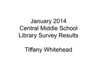 January 2014
Central Middle School
Library Survey Results

Tiffany Whitehead

 