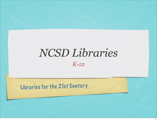 NCSD Libraries
                             K-12



Li bra ries fo r th e 21s t C en tu ry




                                         1
 