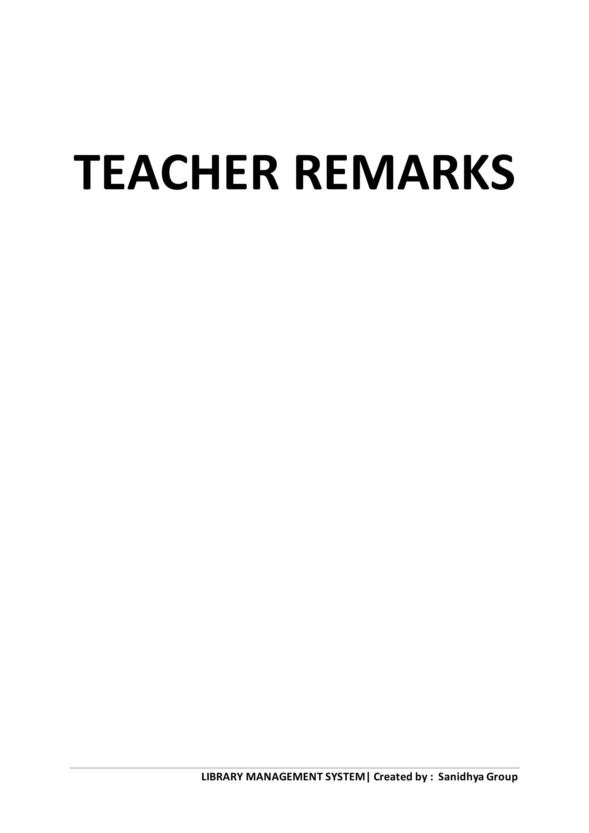 LIBRARY MANAGEMENT SYSTEM| Created by : Sanidhya Group
TEACHER REMARKS
 