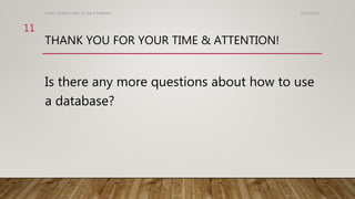THANK YOU FOR YOUR TIME & ATTENTION!
Is there any more questions about how to use
a database?
10/24/2016Library Systems: How To Use A Database
11
 