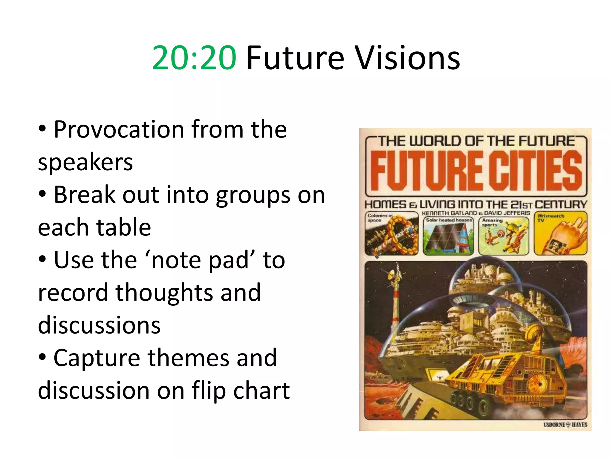 20:20 Future Visions
• Provocation from the
speakers
• Break out into groups on
each table
• Use the ‘note pad’ to
record thoughts and
discussions
• Capture themes and
discussion on flip chart
 