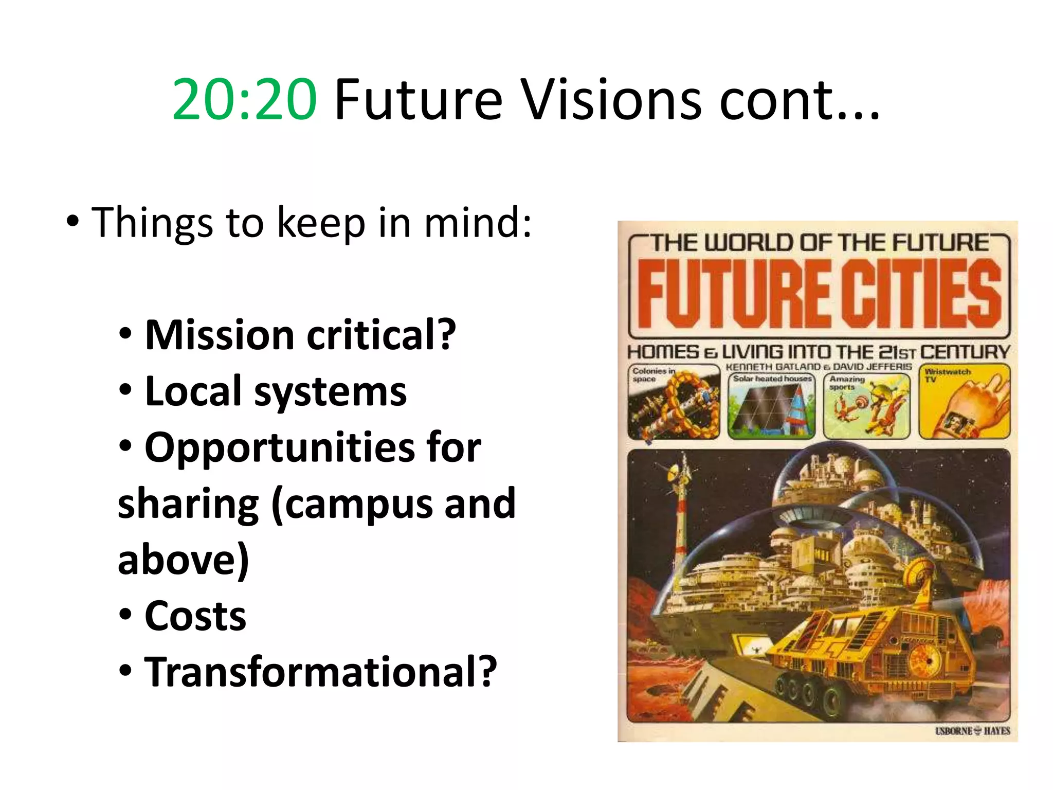 20:20 Future Visions cont...
• Things to keep in mind:

  • Mission critical?
  • Local systems
  • Opportunities for
  sharing (campus and
  above)
  • Costs
  • Transformational?
 
