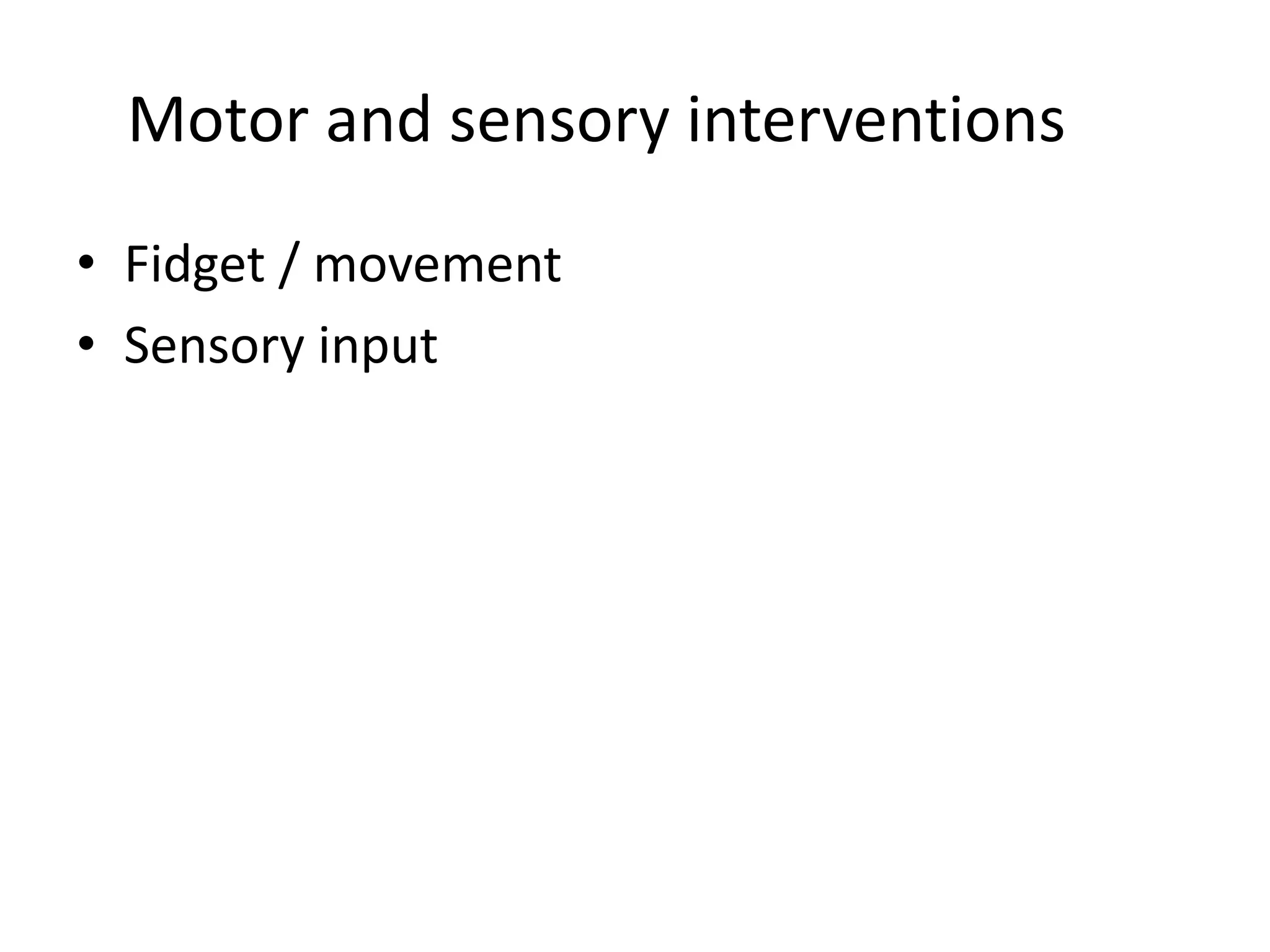 Motor and sensory interventions 
• Fidget / movement 
• Sensory input 
 