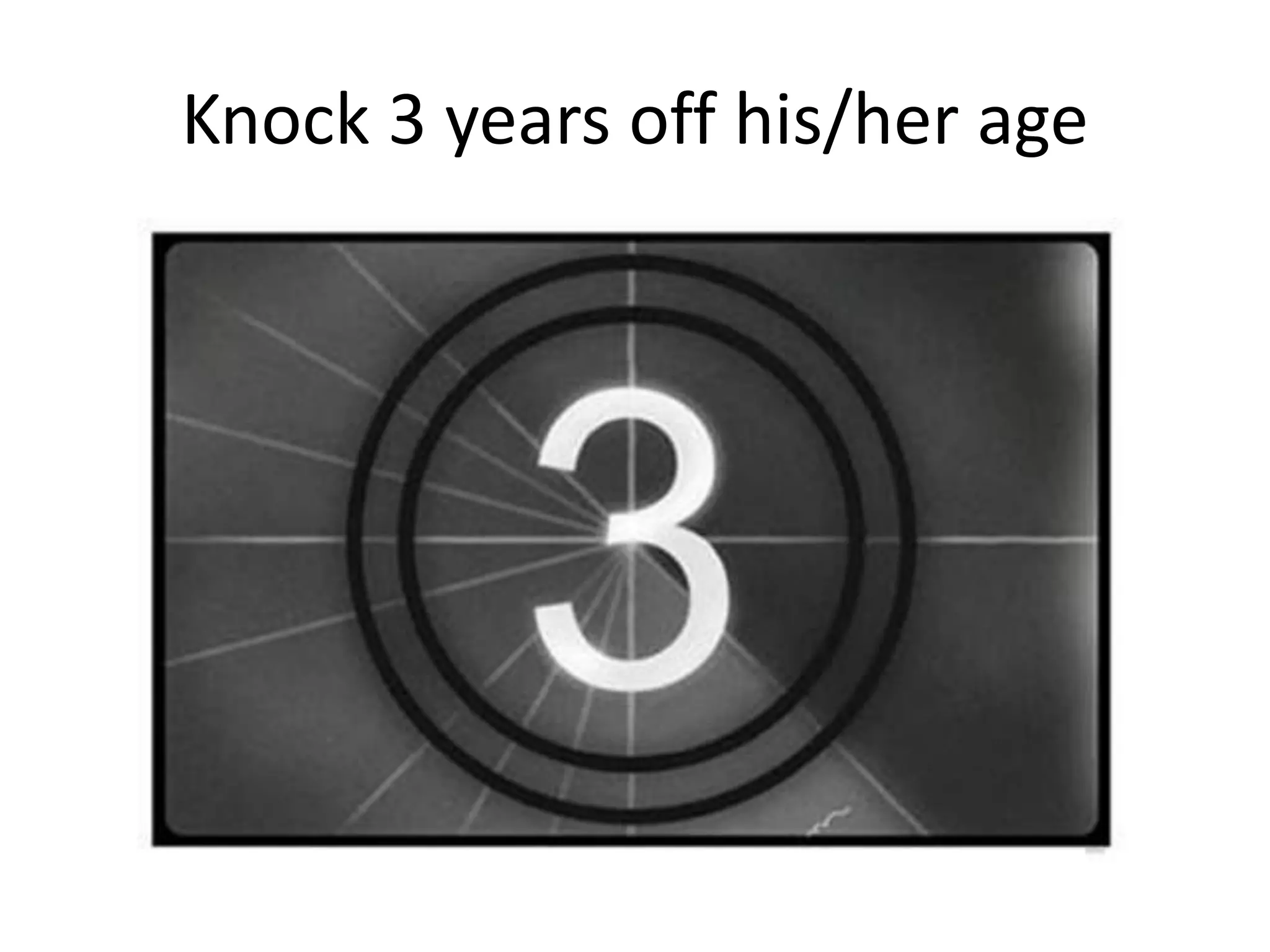 Knock 3 years off his/her age 
 
