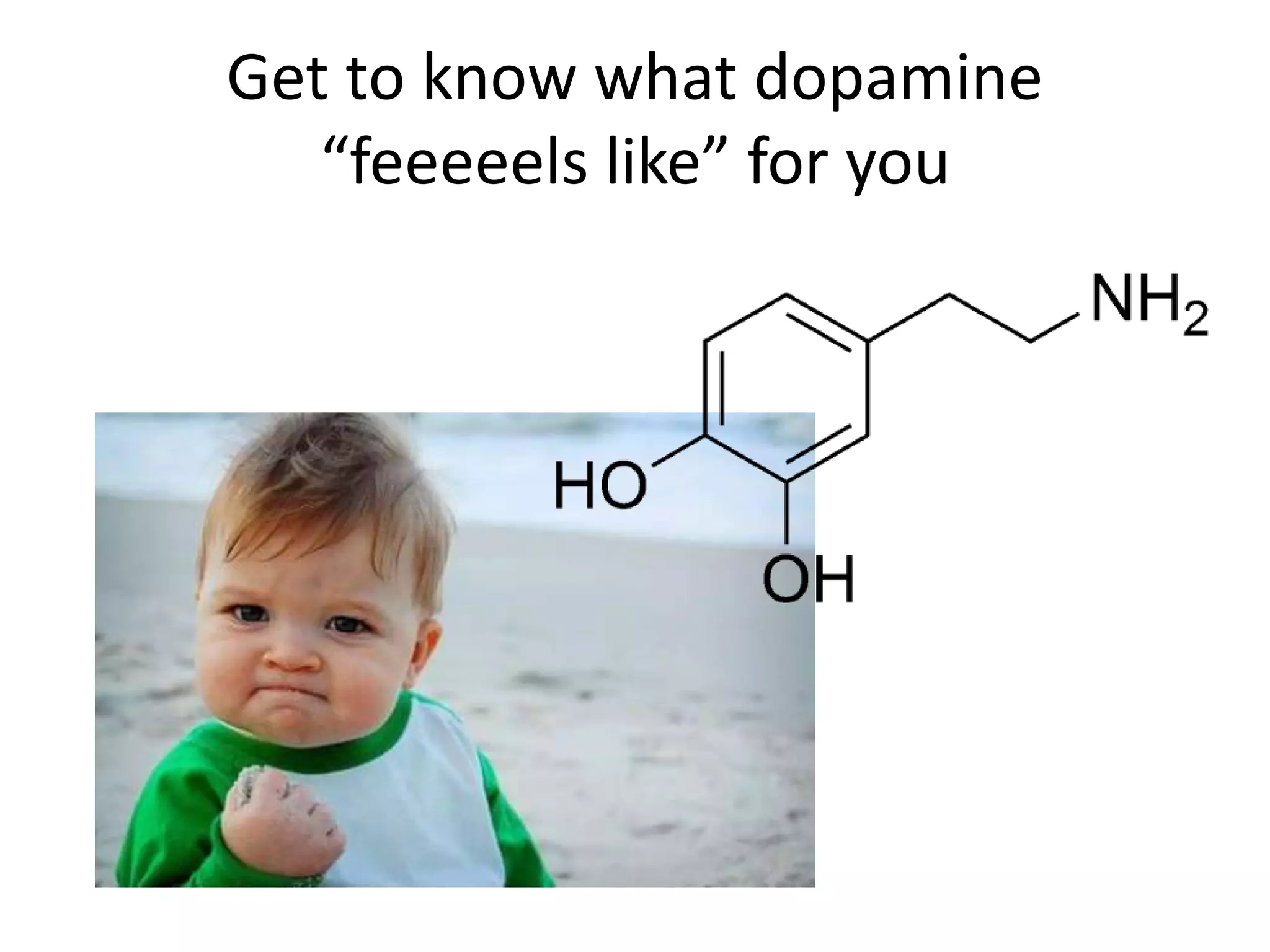 Get to know what dopamine 
“feeeeels like” for you 
 