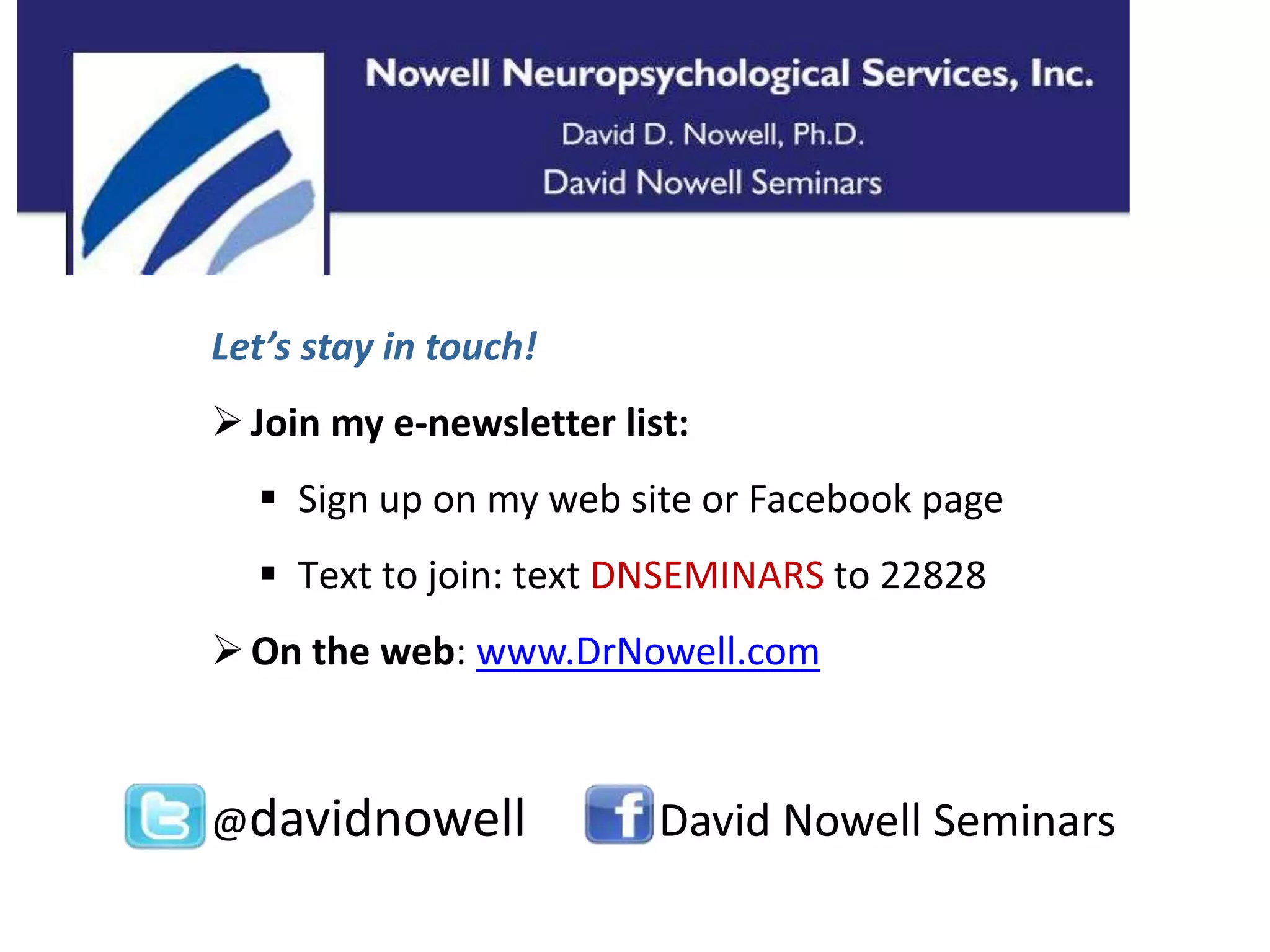 Let’s stay in touch! 
 Join my e-newsletter list: 
 Sign up on my web site or Facebook page 
 Text to join: text DNSEMINARS to 22828 
On the web: www.DrNowell.com 
@davidnowell David Nowell Seminars 
